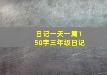 日记一天一篇150字三年级日记