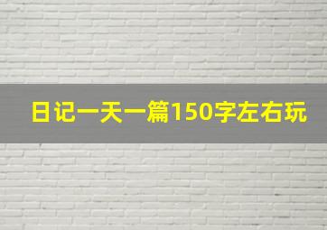 日记一天一篇150字左右玩