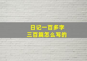 日记一百多字三百篇怎么写的