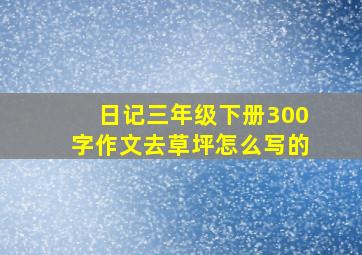 日记三年级下册300字作文去草坪怎么写的