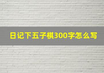 日记下五子棋300字怎么写