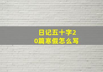 日记五十字20篇寒假怎么写