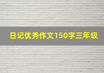 日记优秀作文150字三年级