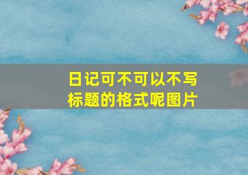 日记可不可以不写标题的格式呢图片