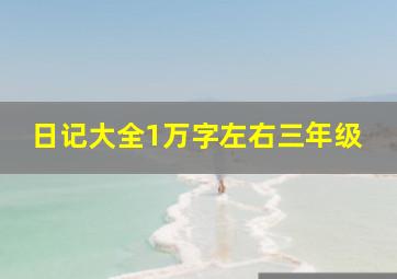 日记大全1万字左右三年级