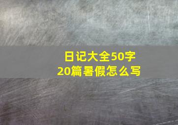 日记大全50字20篇暑假怎么写