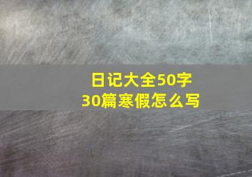 日记大全50字30篇寒假怎么写