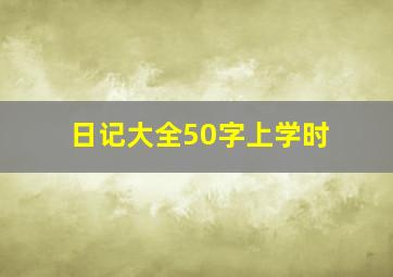 日记大全50字上学时