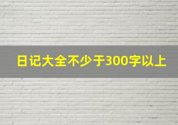 日记大全不少于300字以上