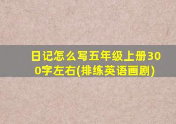 日记怎么写五年级上册300字左右(排练英语画剧)