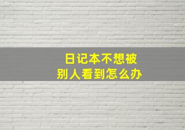 日记本不想被别人看到怎么办