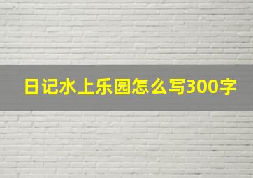 日记水上乐园怎么写300字