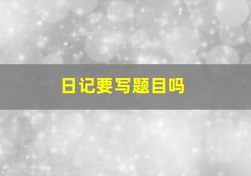 日记要写题目吗