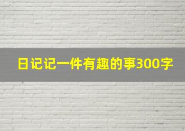 日记记一件有趣的事300字