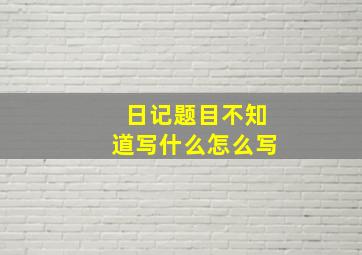 日记题目不知道写什么怎么写