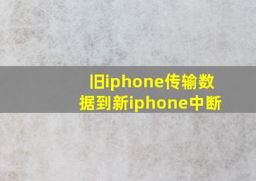 旧iphone传输数据到新iphone中断