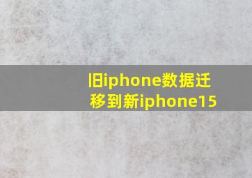 旧iphone数据迁移到新iphone15