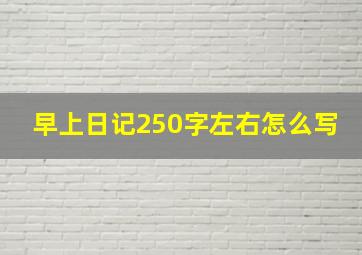 早上日记250字左右怎么写