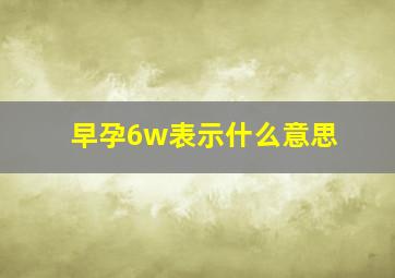 早孕6w表示什么意思