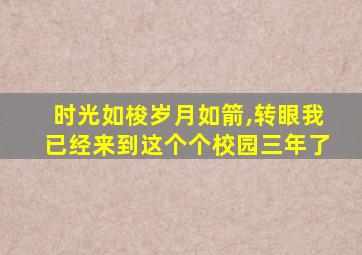 时光如梭岁月如箭,转眼我已经来到这个个校园三年了