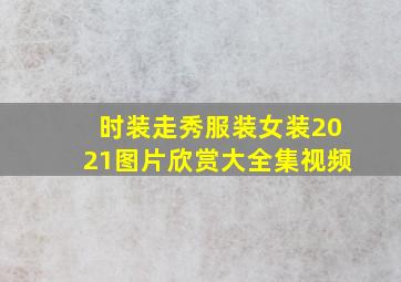 时装走秀服装女装2021图片欣赏大全集视频