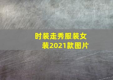 时装走秀服装女装2021款图片