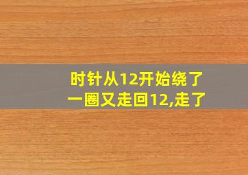 时针从12开始绕了一圈又走回12,走了