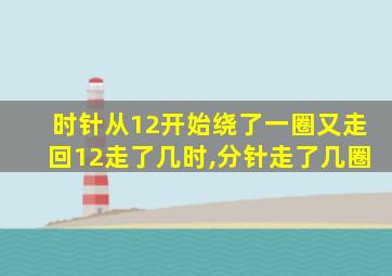 时针从12开始绕了一圈又走回12走了几时,分针走了几圈