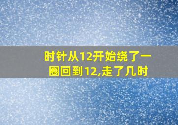 时针从12开始绕了一圈回到12,走了几时