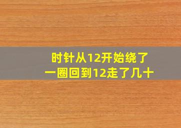 时针从12开始绕了一圈回到12走了几十