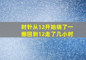 时针从12开始绕了一圈回到12走了几小时