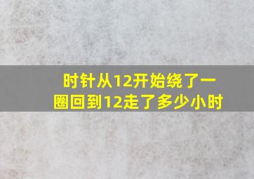 时针从12开始绕了一圈回到12走了多少小时