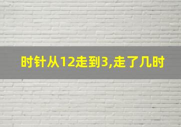 时针从12走到3,走了几时