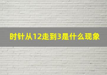 时针从12走到3是什么现象