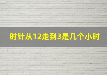 时针从12走到3是几个小时