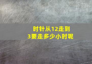 时针从12走到3要走多少小时呢