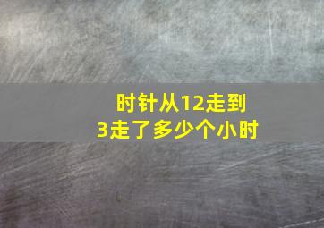 时针从12走到3走了多少个小时