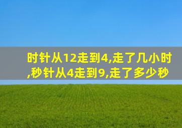 时针从12走到4,走了几小时,秒针从4走到9,走了多少秒