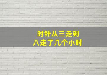 时针从三走到八走了几个小时