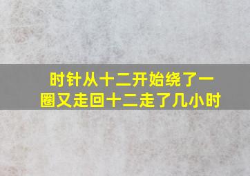 时针从十二开始绕了一圈又走回十二走了几小时