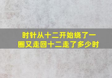 时针从十二开始绕了一圈又走回十二走了多少时