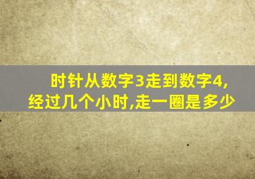 时针从数字3走到数字4,经过几个小时,走一圈是多少