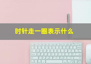 时针走一圈表示什么