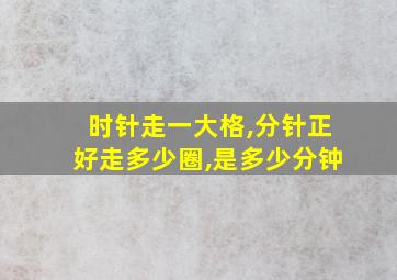 时针走一大格,分针正好走多少圈,是多少分钟