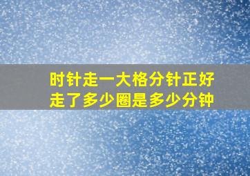 时针走一大格分针正好走了多少圈是多少分钟