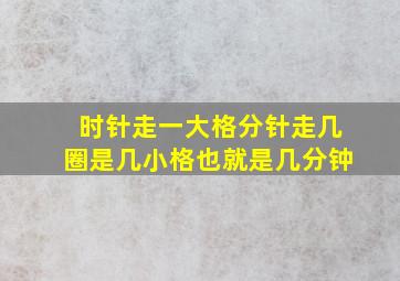 时针走一大格分针走几圈是几小格也就是几分钟