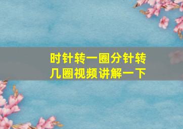 时针转一圈分针转几圈视频讲解一下