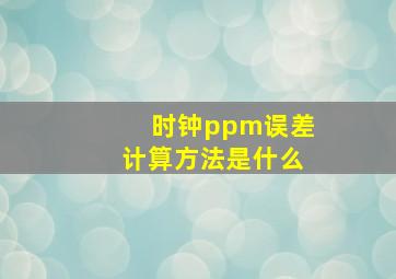 时钟ppm误差计算方法是什么