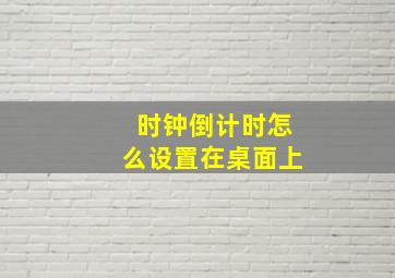 时钟倒计时怎么设置在桌面上