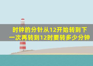 时钟的分针从12开始转到下一次再转到12时要转多少分钟